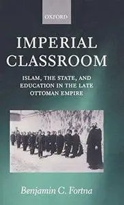 Imperial Classroom: Islam, the State, and Education in the Late Ottoman Empire