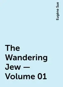 «The Wandering Jew — Volume 01» by Eugène Sue