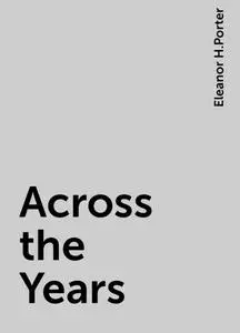 «Across the Years» by Eleanor H.Porter
