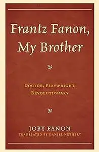 Frantz Fanon, My Brother: Doctor, Playwright, Revolutionary