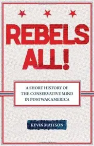 Rebels All!: A Short History of the Conservative Mind in Postwar America