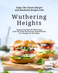 Wuthering Heights : Enjoy The Classic Burger and Sandwich Recipes with Wuthering Heights
