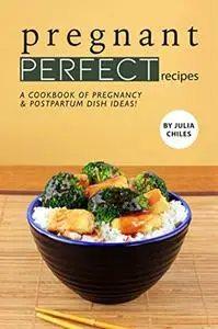 Pregnant Perfect Recipes: A Cookbook of Pregnancy Postpartum Dish Ideas!