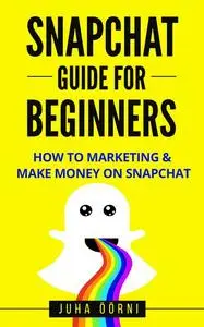 «Snapchat Guide For Beginners» by Juha Öörni