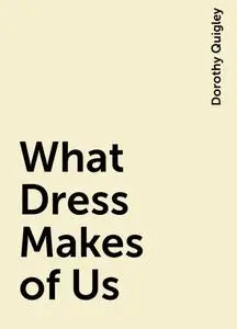 «What Dress Makes of Us» by Dorothy Quigley