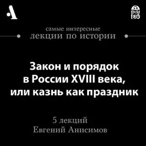 «Закон и порядок в России XVIII века, или казнь как праздник (Лекции Arzamas)» by Евгений Анисимов