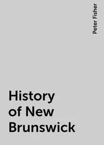 «History of New Brunswick» by Peter Fisher