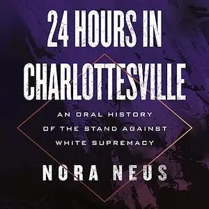 24 Hours in Charlottesville: An Oral History of the Stand Against White Supremacy [Audiobook]