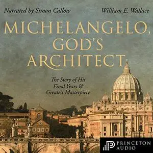 Michelangelo, God's Architect: The Story of His Final Years and Greatest Masterpiece [Audiobook]