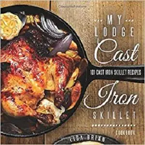 My Lodge Cast Iron Skillet Cookbook: 101 Cast Iron Skillet Recipes (Cast Iron Recipes)