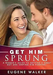 Get Him Sprung!: A Woman's Guide to Getting a Great Guy and Keeping Him Forever!