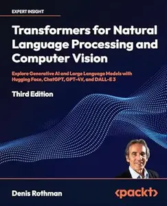 Transformers for Natural Language Processing and Computer Vision: Explore Generative AI and Large Language Models with Hugging
