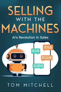 Selling with the Machines: AI's Revolution in Sales (Modern Sales Strategy)