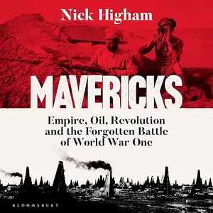 Mavericks: Empire, Oil, Revolution and the Forgotten Battle of World War One [Audiobook]