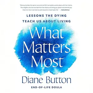 What Matters Most: Lessons the Dying Teach Us About Living [Audiobook]