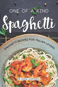 One of a Kind Spaghetti: Spaghetti Recipes for Italian Lovers