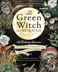 The Green Witch Illustrated: An Enchanting Immersion Into the Magic of Natural Witchcraft (Green Witch Witchcraft Series)