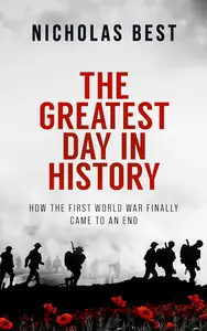 The Greatest Day in History: How the First World War Finally Came to an End