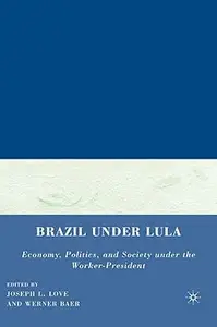 Brazil under Lula: Economy, Politics, and Society under the Worker-President