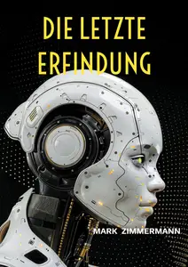 Die letzte Erfindung: Wie Künstliche Intelligenz alles verändert und was das für dich bedeutet