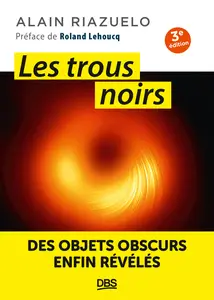 Les trous noirs. 3e édition : Des objets obscurs enfin révélés - Alain Riazuelo