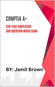 CompTIA A+ 220-1102 Simplified: 300 Question Mock Exam (CompTIA Certification Simplified Series Book 3)