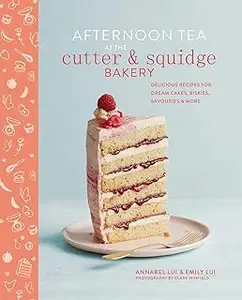 Afternoon Tea at the Cutter & Squidge Bakery: Delicious recipes for dream cakes, biskies, savouries and more