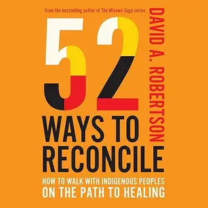 52 Ways to Reconcile: How to Walk with Indigenous Peoples on the Path to Healing [Audiobook]