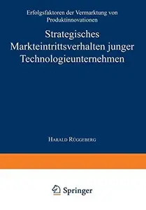 Strategisches Markteintrittsverhalten junger Technologieunternehmen: Erfolgsfaktoren der Vermarktung von Produktinnovationen