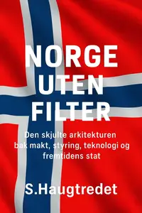 Norge uten filter: Den skjulte arkitekturen bak makt, styring, teknologi og fremtidens stat (Norwegian Bokmal Edition)