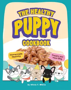 The Healthy Puppy Cookbook: Homemade Healthy Treats for Your Dog