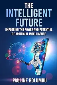 The Intelligent Future: Exploring the Power and Potential of Artificial Intelligence