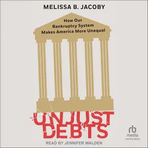 Unjust Debts: How Our Bankruptcy System Makes America More Unequal [Audiobook]