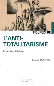 Figures de l'antitotalitarisme : Penser l'âge totalitaire - Bernard Bruneteau