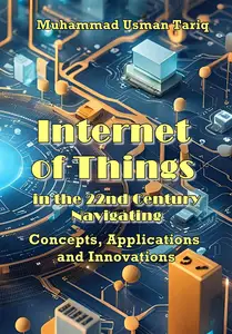 "Internet of Things in the 22nd Century Navigating: Concepts, Applications, and Innovations" ed. by Muhammad Usman Tariq