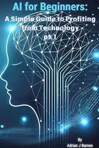 AI for Beginners: A Simple Guide to Profiting from Technology
