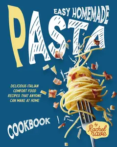 Easy Homemade Pasta Cookbook: Delicious Italian Comfort Food Recipes That Anyone Can Make at Home