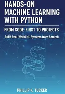 Hands-On Machine Learning with Python: From Code-First to Projects: Build Real-World ML Systems from Scratch