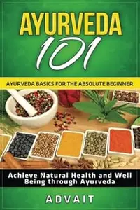 Ayurveda 101: Ayurveda Basics for The Absolute Beginner [Achieve Natural Health and Well Being through Ayurveda]