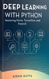 Deep Learning with Python: Mastering Keras, TensorFlow, and PyTorch