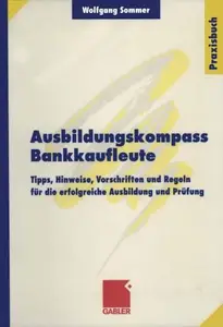 Ausbildungskompass Bankkaufleute: Tipps, Hinweise, Vorschriften und Regeln für die erfolgreiche Ausbildung und Prüfung