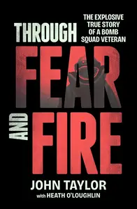 Through Fear and Fire: The explosive true story of a bomb squad veteran