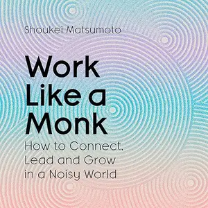 Work Like a Monk: How to Connect, Lead and Grow in a Noisy World [Audiobook]