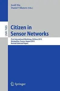 Citizen in Sensor Networks: First International Workshop, CitiSens 2012, Montpellier, France, August 27, 2012, Revised Selected