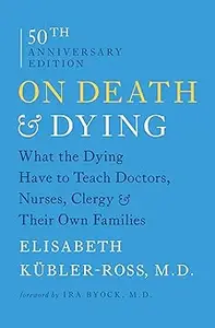 On Death and Dying: What the Dying Have to Teach Doctors, Nurses, Clergy and Their Own Families