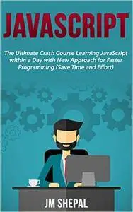 JavaScript: The Ultimate Crash Course Learning JavaScript within a Day with New Approach for Faster Programming
