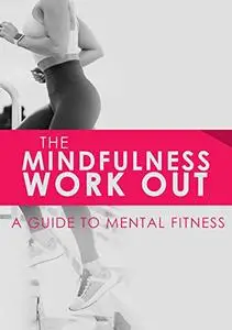 The Mindfulness Workout: A Guide to Mental Fitness