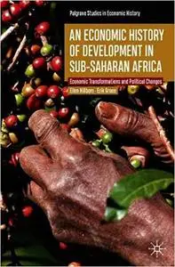 An Economic History of Development in sub-Saharan Africa: Economic Transformations and Political Changes