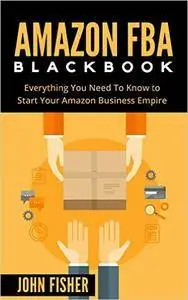 Amazon FBA Blackbook: Everything You Need To Know to Start Your Amazon Business Empire