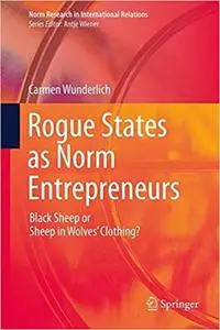 Rogue States as Norm Entrepreneurs: Black Sheep or Sheep in Wolves' Clothing?